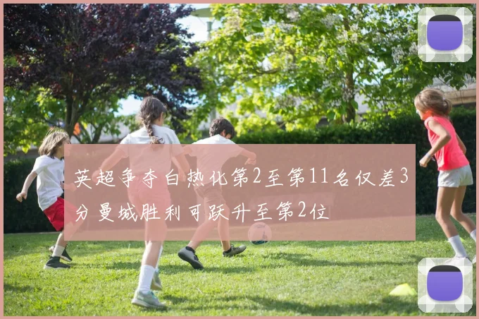 英超争夺白热化第2至第11名仅差3分曼城胜利可跃升至第2位