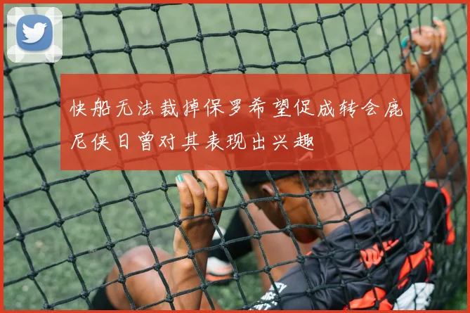 快船无法裁掉保罗希望促成转会鹿尼侠日曾对其表现出兴趣