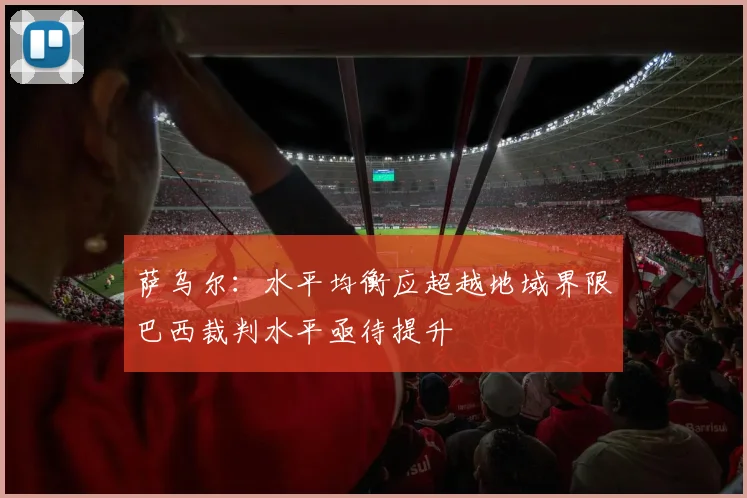 萨乌尔：水平均衡应超越地域界限巴西裁判水平亟待提升
