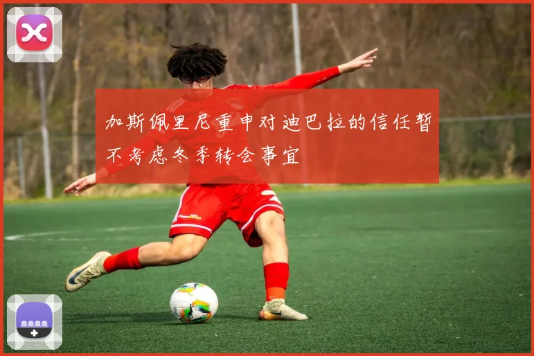加斯佩里尼重申对迪巴拉的信任暂不考虑冬季转会事宜