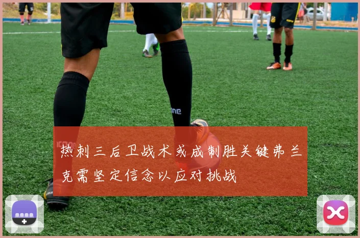 热刺三后卫战术或成制胜关键弗兰克需坚定信念以应对挑战