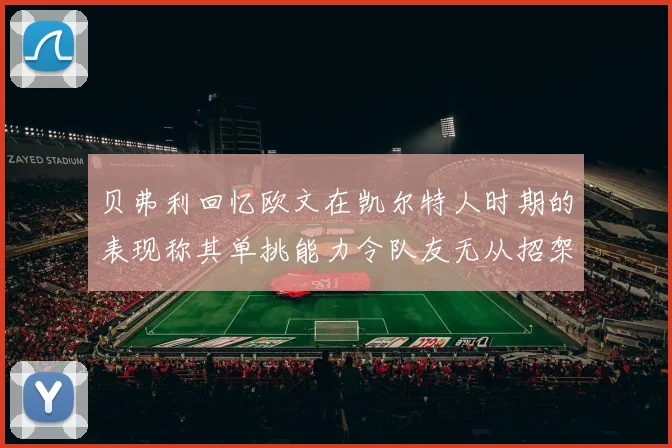 贝弗利回忆欧文在凯尔特人时期的表现称其单挑能力令队友无从招架