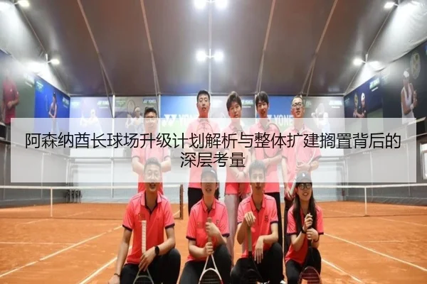 阿森纳酋长球场升级计划解析与整体扩建搁置背后的深层考量（ManBetX）