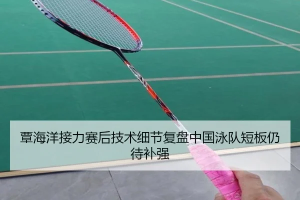 覃海洋接力赛后技术细节复盘中国泳队短板仍待补强 - ManBetX